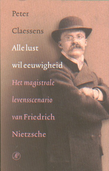 Claessens, Peter - Alle lust wil eeuwigheid. Het magistrale levensscenario van Friedrich Nietzsche.