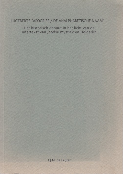 Feijter, F.J.M. de - Luceberts 'Apocrief / De analphabetische naam'. Het historische debuut in het licht van de intertekst van Joods mystiek en Hlderlin.