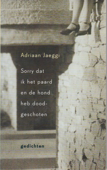 Jaeggi, Adriaan - Sorry dat ik het paard en de hond heb doodgeschoten. Gedichten.
