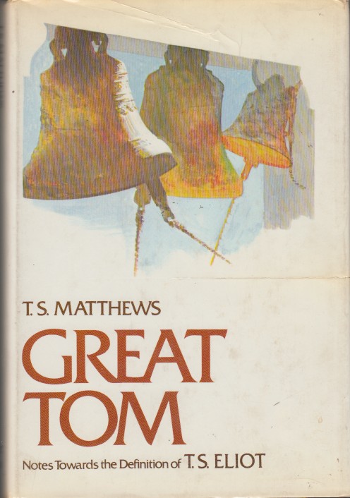 Matthews, T.S. - Great Tom. Notes Towards the Definition of T.S. Eliot.
