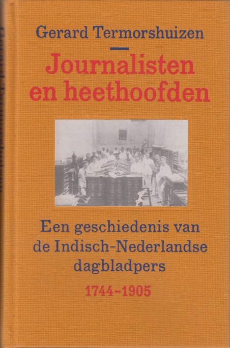 Termorshuizen, Gerard - Journalisten en heethoofden. Een geschiedenis van de Indisch-Nederlandse dagbladpers 1744-1905.