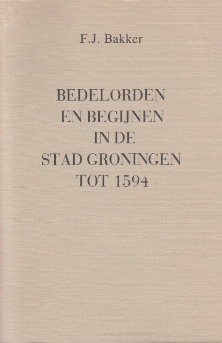 Bakker, F.J. - Bedelorden en Begijnen in de stad Groningen tot 1594.