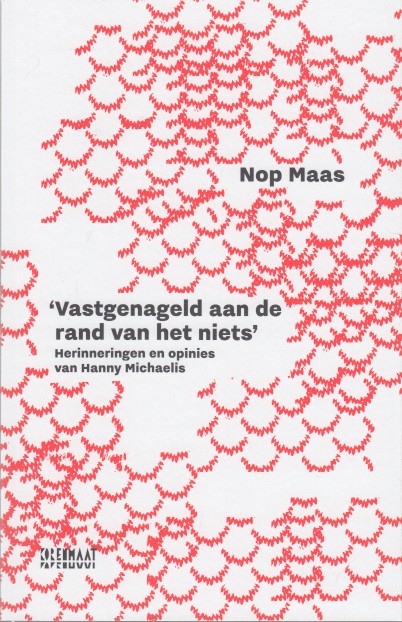 Maas, Nop - 'Vastgenageld aan de rand van het niets' Herinneringen en opinies van Hanny Michaelis.