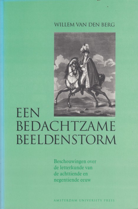 Berg, Willem van den - Een bedachtzame beeldenstorm. Beschouwingen over de letterkunde van de achttiende en negentiende eeuw.