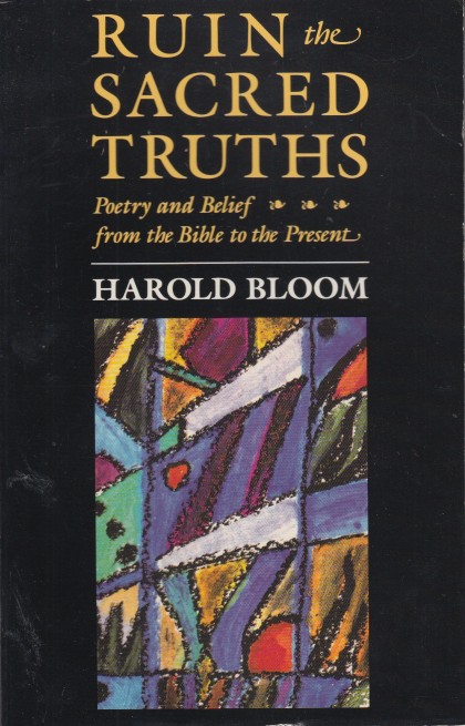 Bloom, Harold - Ruin the Sacred Truths. Poetry and Belief from the Bible to the Present.